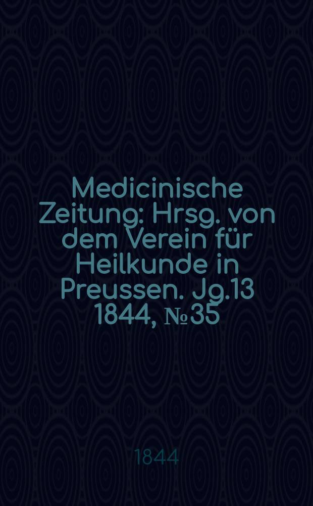 Medicinische Zeitung : Hrsg. von dem Verein f&uuml;r Heilkunde in Preussen. Jg.13 1844, №35