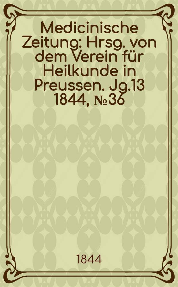 Medicinische Zeitung : Hrsg. von dem Verein für Heilkunde in Preussen. Jg.13 1844, №36