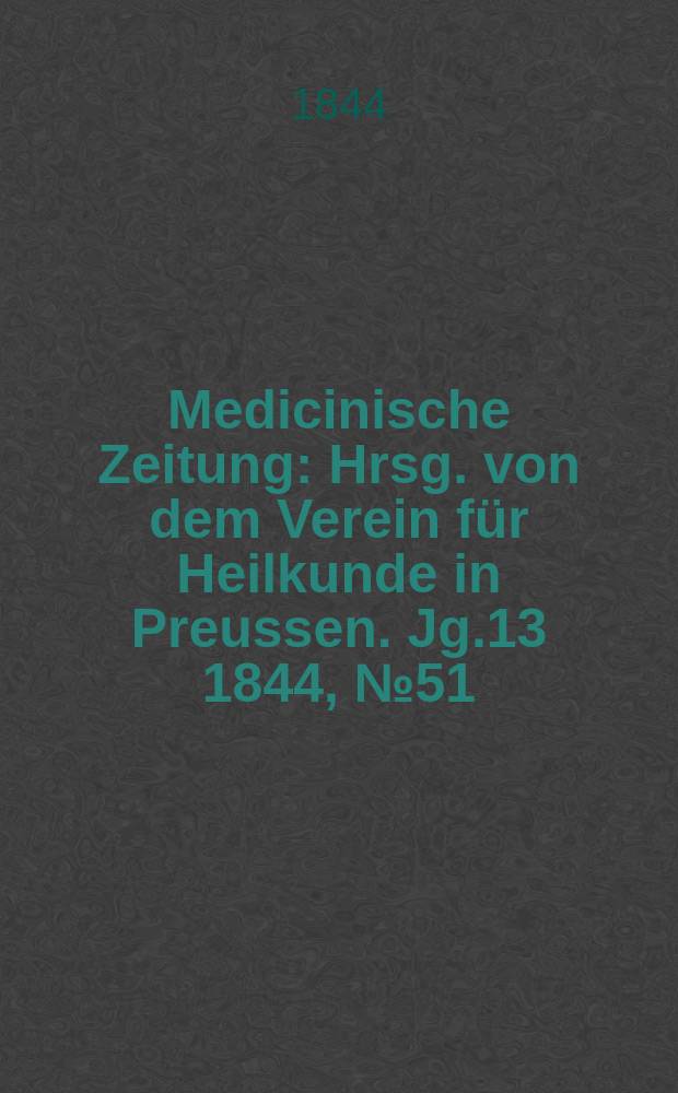 Medicinische Zeitung : Hrsg. von dem Verein für Heilkunde in Preussen. Jg.13 1844, №51