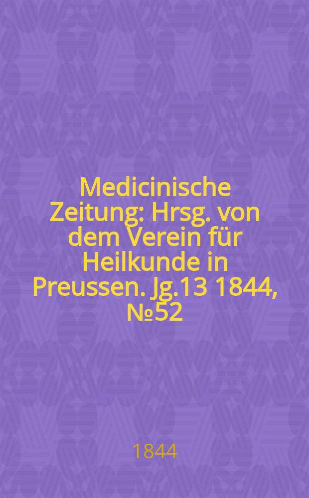 Medicinische Zeitung : Hrsg. von dem Verein f&uuml;r Heilkunde in Preussen. Jg.13 1844, №52