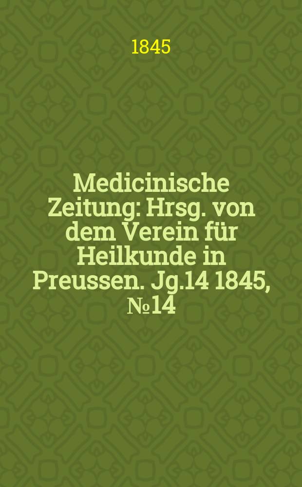 Medicinische Zeitung : Hrsg. von dem Verein für Heilkunde in Preussen. Jg.14 1845, №14
