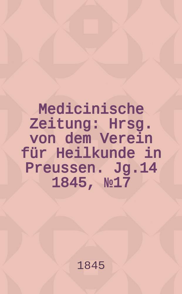 Medicinische Zeitung : Hrsg. von dem Verein für Heilkunde in Preussen. Jg.14 1845, №17