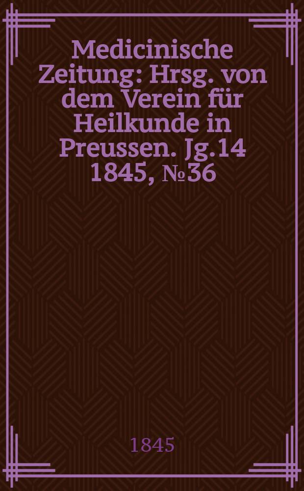 Medicinische Zeitung : Hrsg. von dem Verein für Heilkunde in Preussen. Jg.14 1845, №36