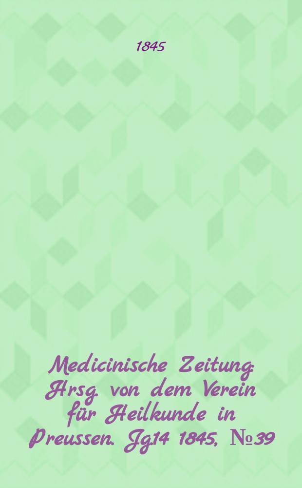 Medicinische Zeitung : Hrsg. von dem Verein für Heilkunde in Preussen. Jg.14 1845, №39
