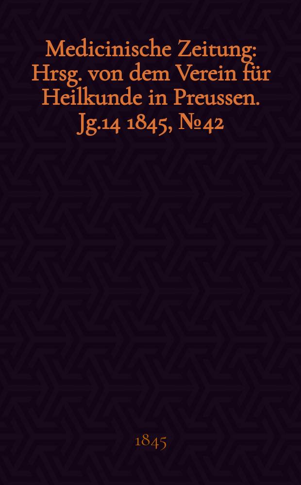 Medicinische Zeitung : Hrsg. von dem Verein für Heilkunde in Preussen. Jg.14 1845, №42