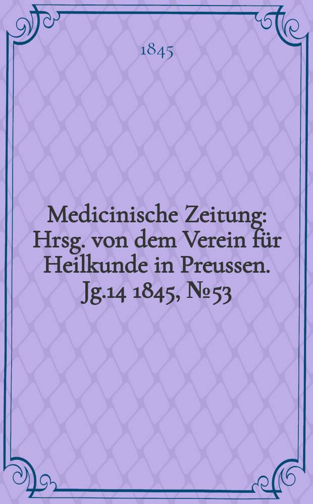 Medicinische Zeitung : Hrsg. von dem Verein für Heilkunde in Preussen. Jg.14 1845, №53