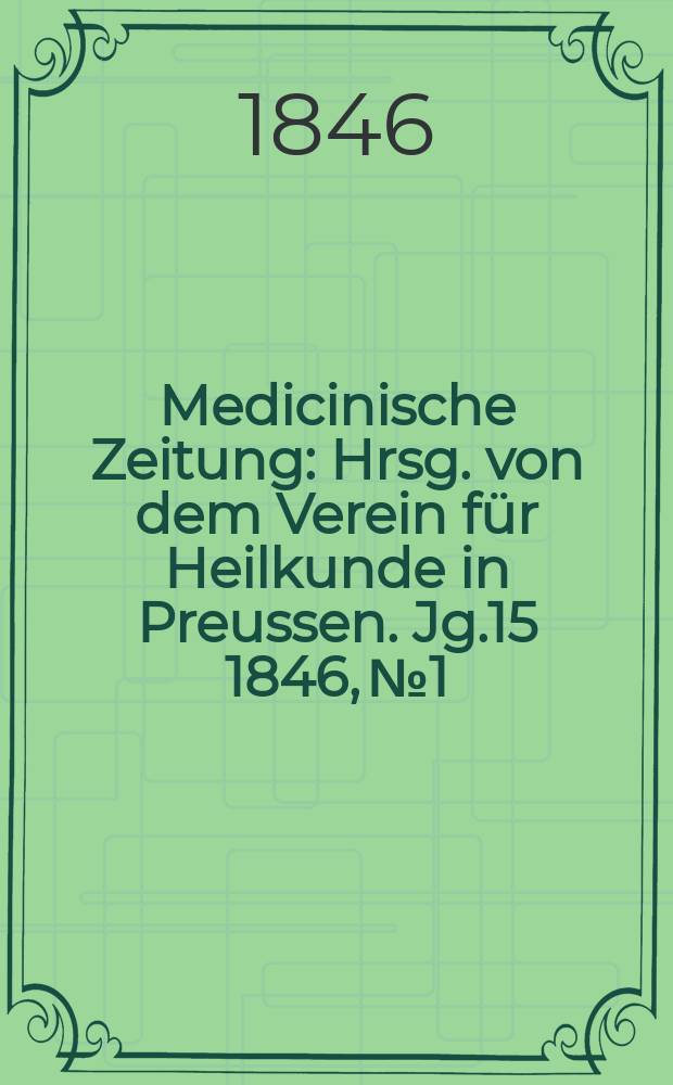 Medicinische Zeitung : Hrsg. von dem Verein für Heilkunde in Preussen. Jg.15 1846, №1