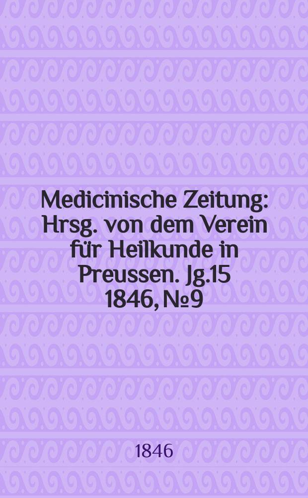 Medicinische Zeitung : Hrsg. von dem Verein für Heilkunde in Preussen. Jg.15 1846, №9