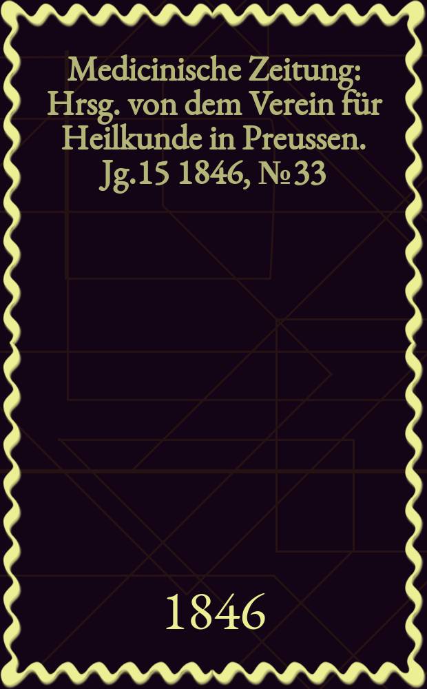 Medicinische Zeitung : Hrsg. von dem Verein für Heilkunde in Preussen. Jg.15 1846, №33