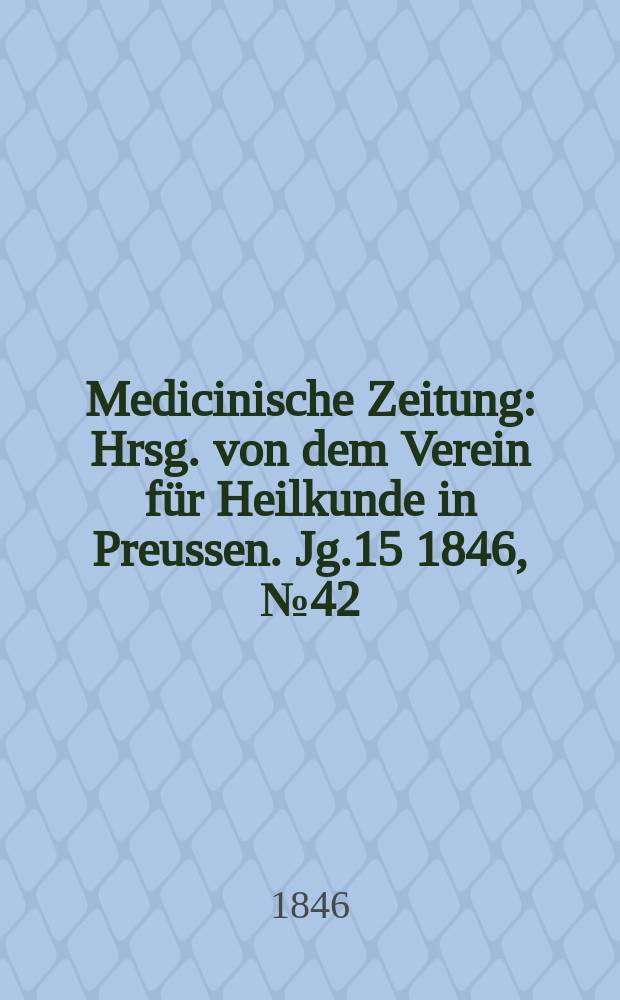 Medicinische Zeitung : Hrsg. von dem Verein f&uuml;r Heilkunde in Preussen. Jg.15 1846, №42