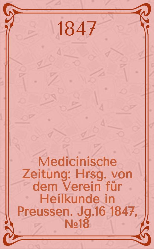 Medicinische Zeitung : Hrsg. von dem Verein für Heilkunde in Preussen. Jg.16 1847, №18