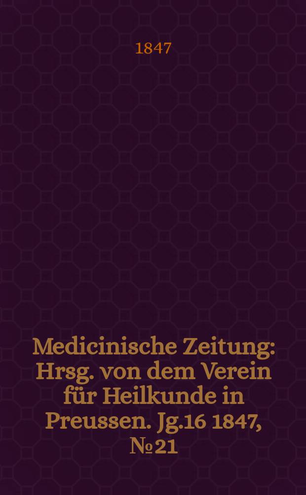 Medicinische Zeitung : Hrsg. von dem Verein für Heilkunde in Preussen. Jg.16 1847, №21