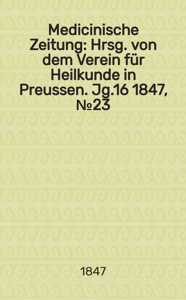 Medicinische Zeitung : Hrsg. von dem Verein für Heilkunde in Preussen. Jg.16 1847, №23