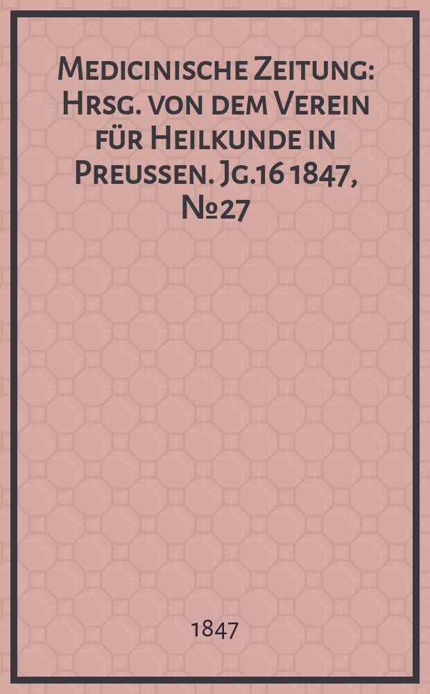 Medicinische Zeitung : Hrsg. von dem Verein für Heilkunde in Preussen. Jg.16 1847, №27