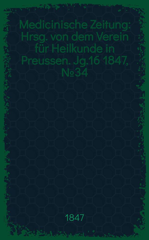 Medicinische Zeitung : Hrsg. von dem Verein f&uuml;r Heilkunde in Preussen. Jg.16 1847, №34