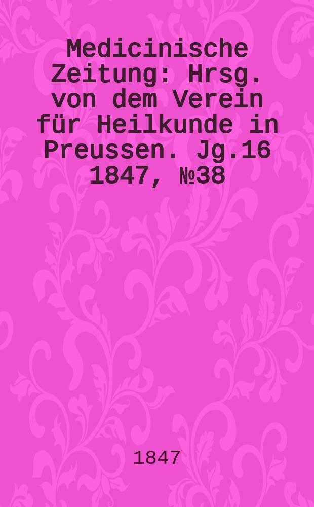 Medicinische Zeitung : Hrsg. von dem Verein für Heilkunde in Preussen. Jg.16 1847, №38