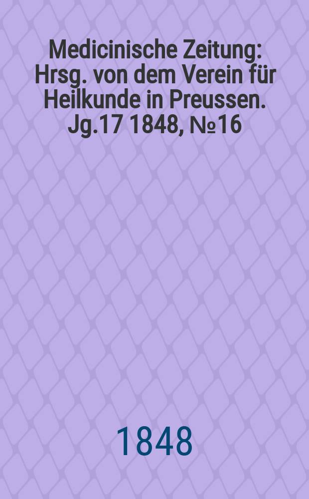 Medicinische Zeitung : Hrsg. von dem Verein für Heilkunde in Preussen. Jg.17 1848, №16