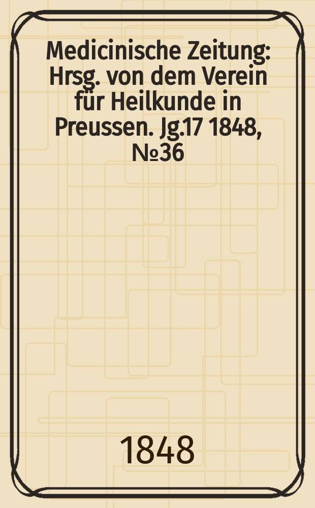 Medicinische Zeitung : Hrsg. von dem Verein für Heilkunde in Preussen. Jg.17 1848, №36