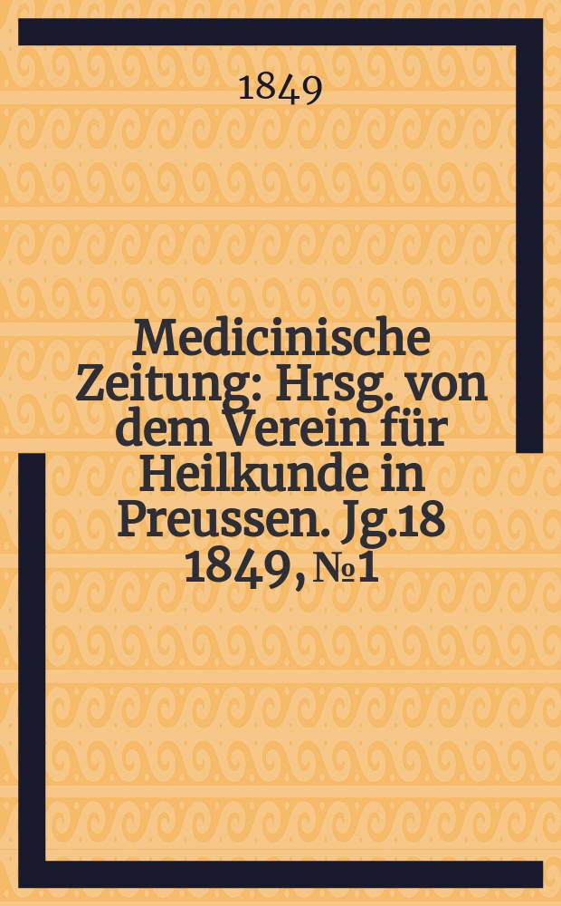 Medicinische Zeitung : Hrsg. von dem Verein f&uuml;r Heilkunde in Preussen. Jg.18 1849, №1