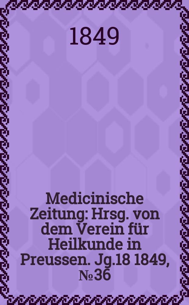 Medicinische Zeitung : Hrsg. von dem Verein für Heilkunde in Preussen. Jg.18 1849, №36