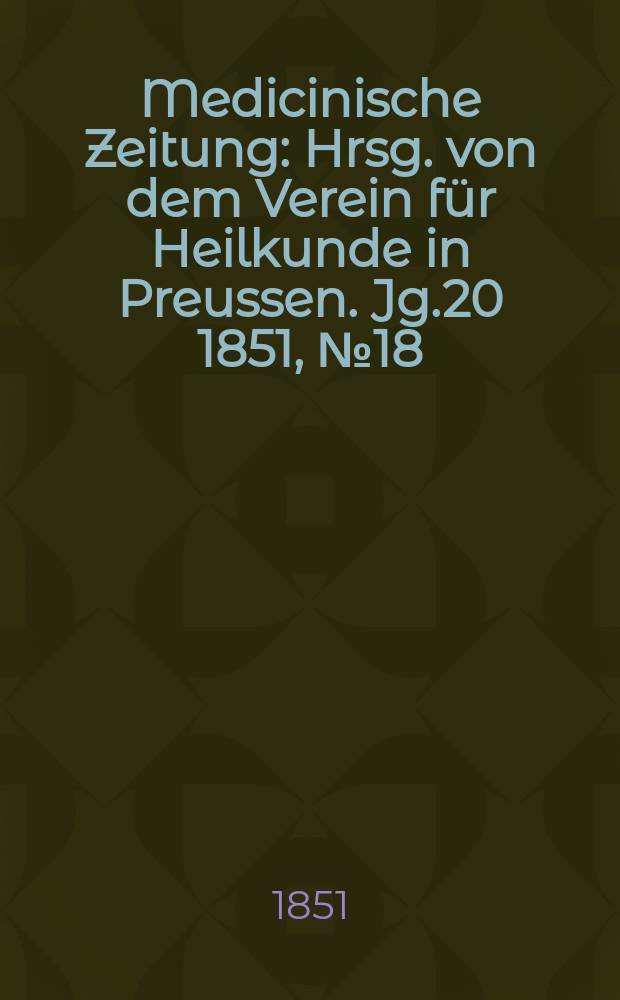 Medicinische Zeitung : Hrsg. von dem Verein für Heilkunde in Preussen. Jg.20 1851, №18