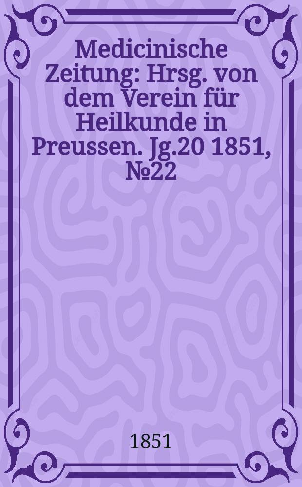 Medicinische Zeitung : Hrsg. von dem Verein für Heilkunde in Preussen. Jg.20 1851, №22
