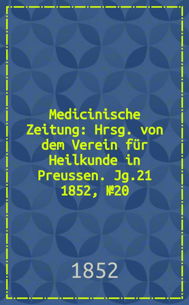 Medicinische Zeitung : Hrsg. von dem Verein für Heilkunde in Preussen. Jg.21 1852, №20