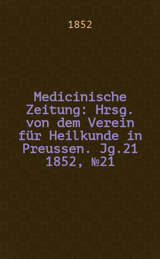 Medicinische Zeitung : Hrsg. von dem Verein für Heilkunde in Preussen. Jg.21 1852, №21