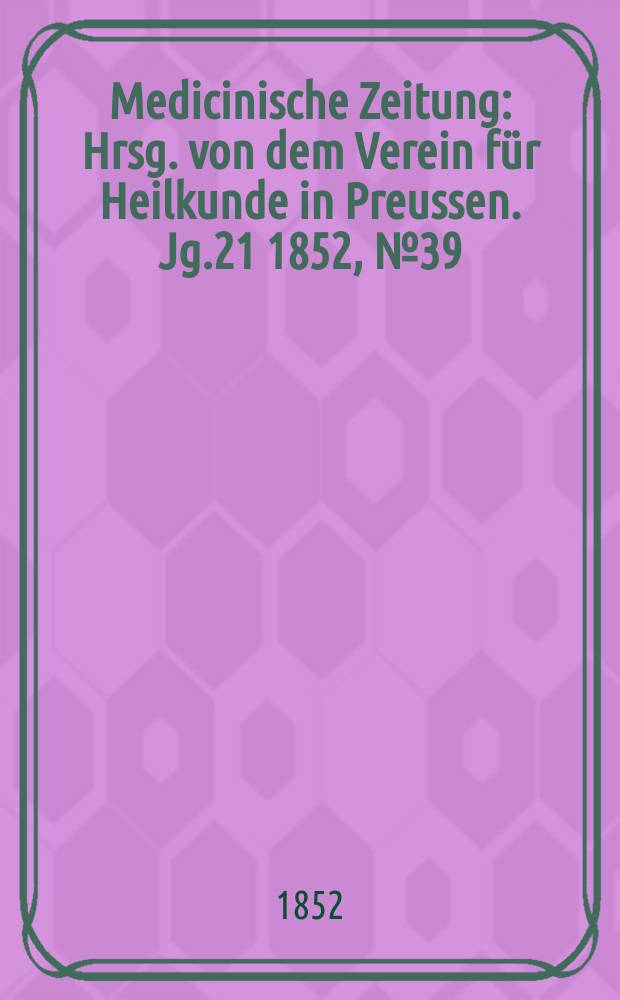 Medicinische Zeitung : Hrsg. von dem Verein für Heilkunde in Preussen. Jg.21 1852, №39