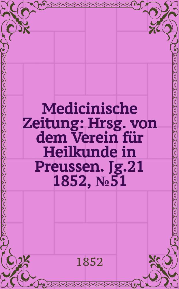 Medicinische Zeitung : Hrsg. von dem Verein für Heilkunde in Preussen. Jg.21 1852, №51