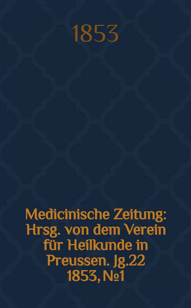 Medicinische Zeitung : Hrsg. von dem Verein für Heilkunde in Preussen. Jg.22 1853, №1