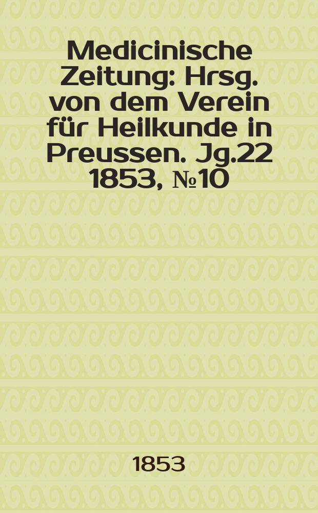 Medicinische Zeitung : Hrsg. von dem Verein für Heilkunde in Preussen. Jg.22 1853, №10
