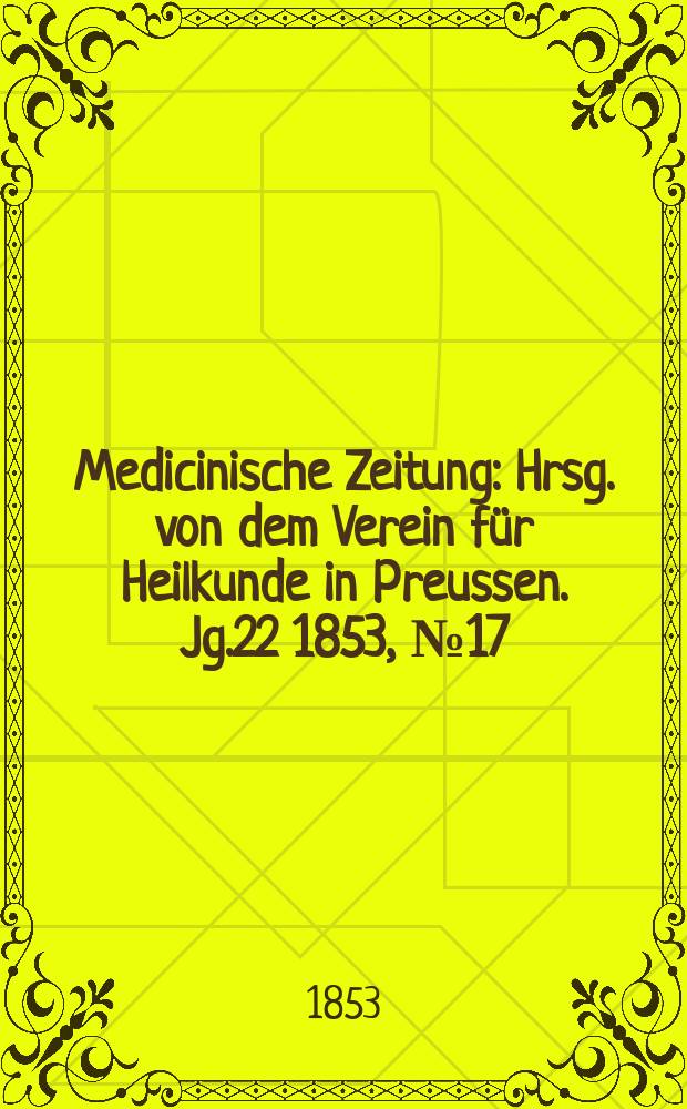 Medicinische Zeitung : Hrsg. von dem Verein für Heilkunde in Preussen. Jg.22 1853, №17