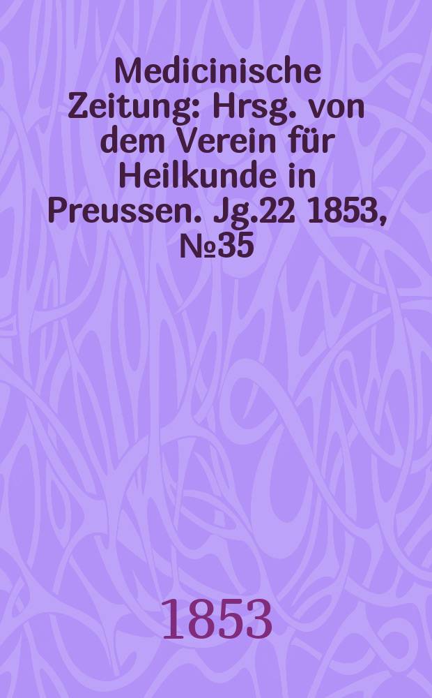 Medicinische Zeitung : Hrsg. von dem Verein f&uuml;r Heilkunde in Preussen. Jg.22 1853, №35