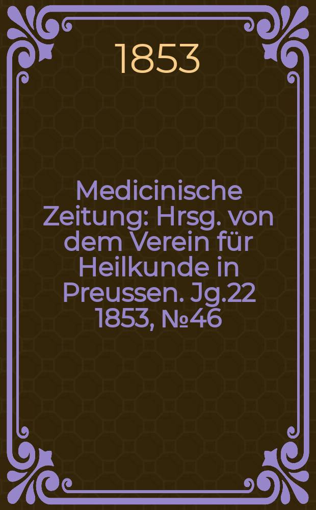 Medicinische Zeitung : Hrsg. von dem Verein f&uuml;r Heilkunde in Preussen. Jg.22 1853, №46