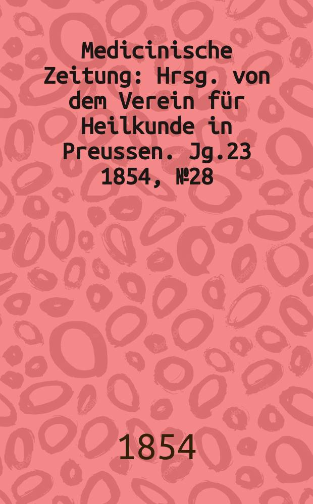 Medicinische Zeitung : Hrsg. von dem Verein f&uuml;r Heilkunde in Preussen. Jg.23 1854, №28