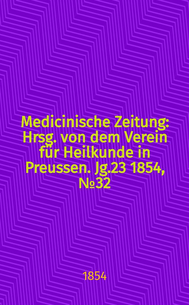 Medicinische Zeitung : Hrsg. von dem Verein für Heilkunde in Preussen. Jg.23 1854, №32