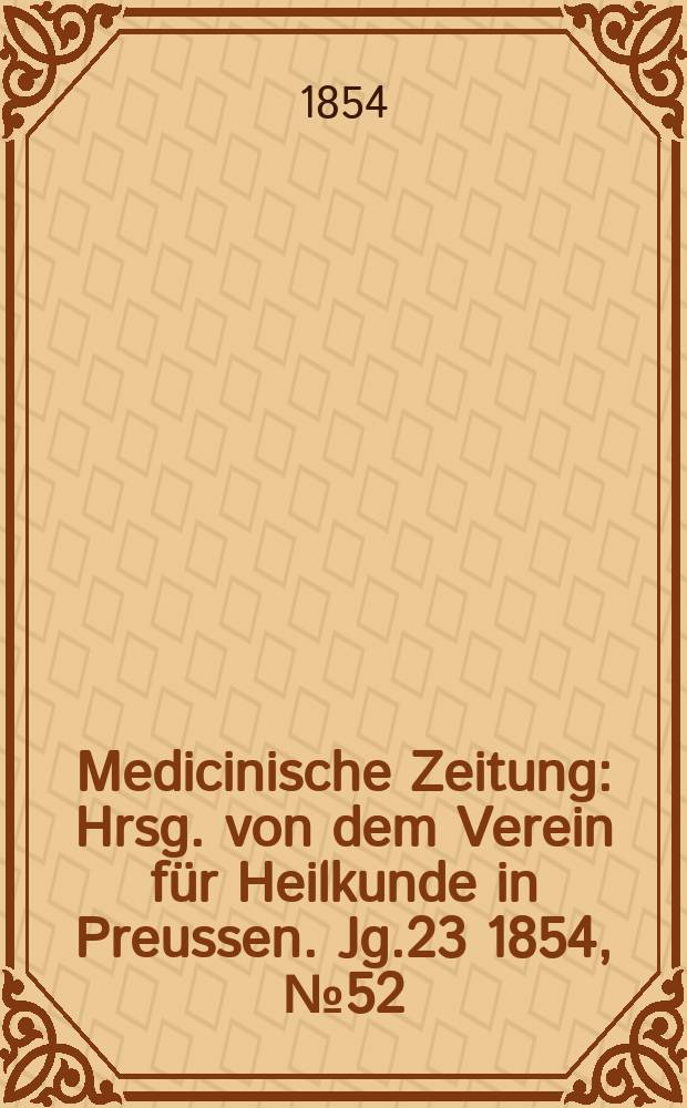 Medicinische Zeitung : Hrsg. von dem Verein f&uuml;r Heilkunde in Preussen. Jg.23 1854, №52