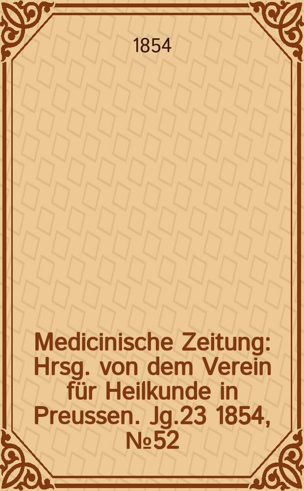 Medicinische Zeitung : Hrsg. von dem Verein für Heilkunde in Preussen. Jg.23 1854, №52