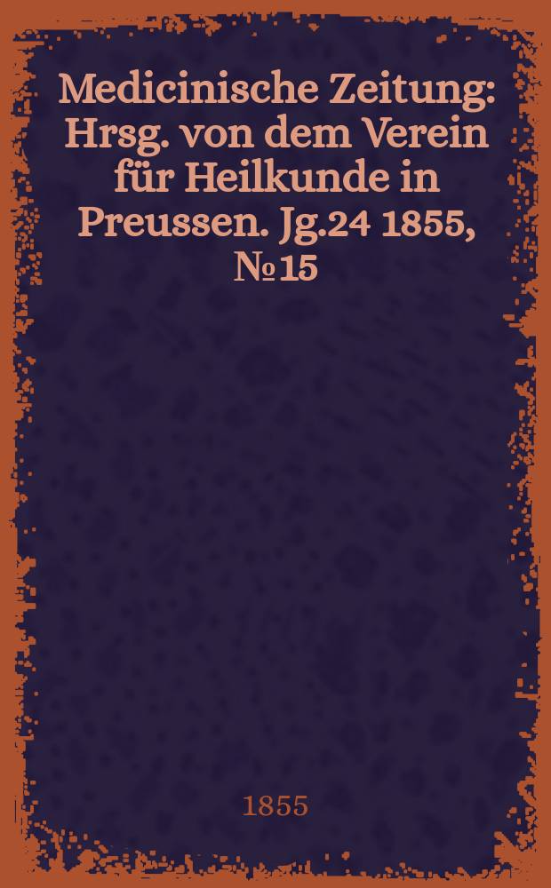 Medicinische Zeitung : Hrsg. von dem Verein f&uuml;r Heilkunde in Preussen. Jg.24 1855, №15