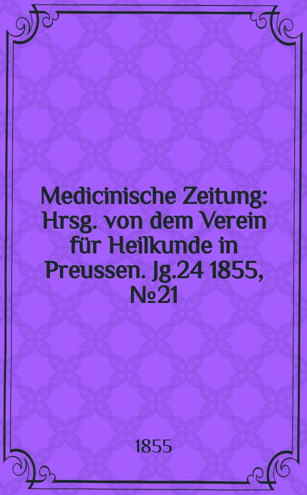Medicinische Zeitung : Hrsg. von dem Verein für Heilkunde in Preussen. Jg.24 1855, №21