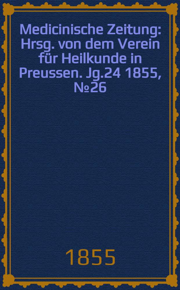 Medicinische Zeitung : Hrsg. von dem Verein für Heilkunde in Preussen. Jg.24 1855, №26