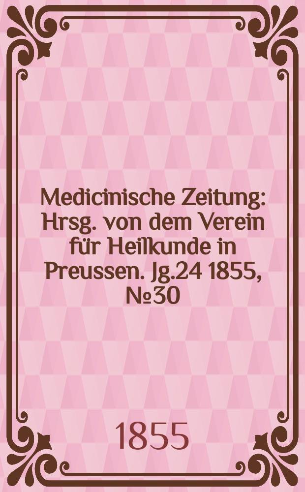 Medicinische Zeitung : Hrsg. von dem Verein für Heilkunde in Preussen. Jg.24 1855, №30