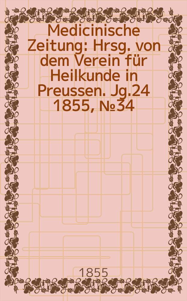 Medicinische Zeitung : Hrsg. von dem Verein f&uuml;r Heilkunde in Preussen. Jg.24 1855, №34