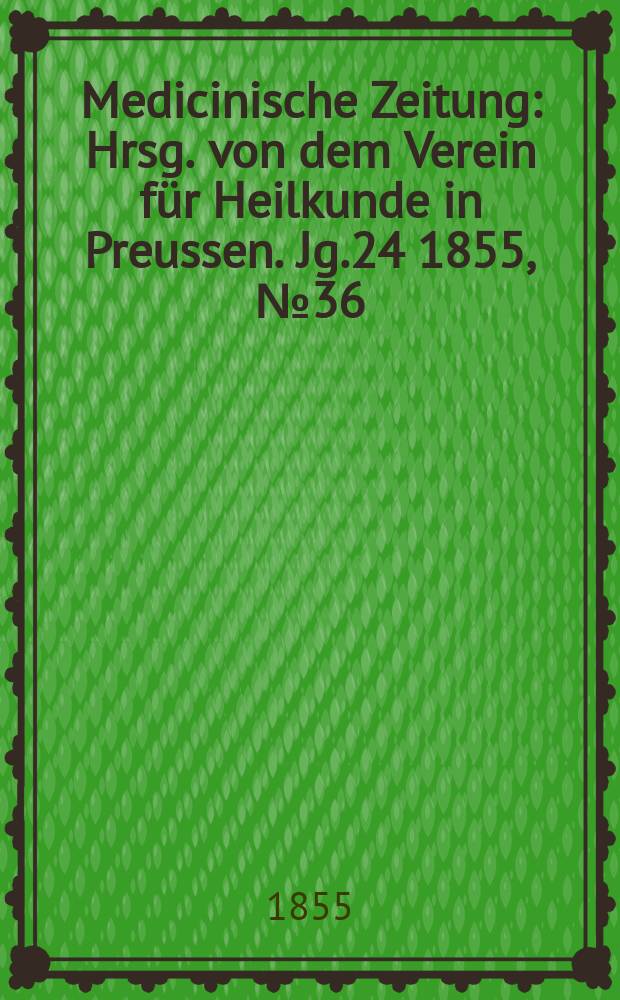 Medicinische Zeitung : Hrsg. von dem Verein für Heilkunde in Preussen. Jg.24 1855, №36