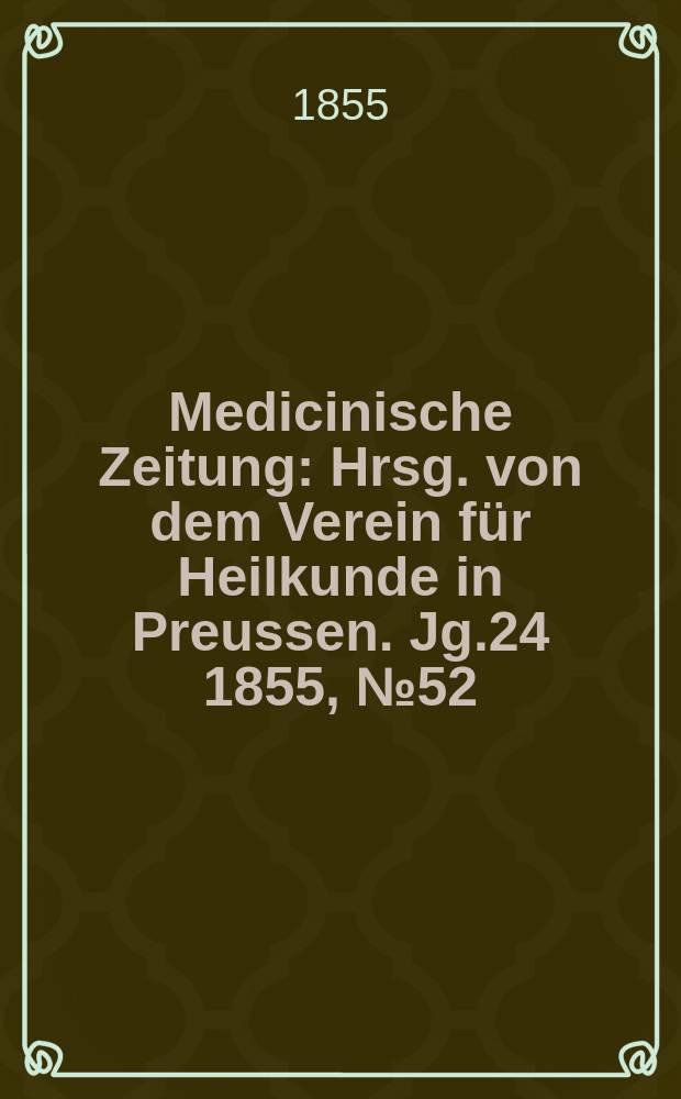 Medicinische Zeitung : Hrsg. von dem Verein für Heilkunde in Preussen. Jg.24 1855, №52