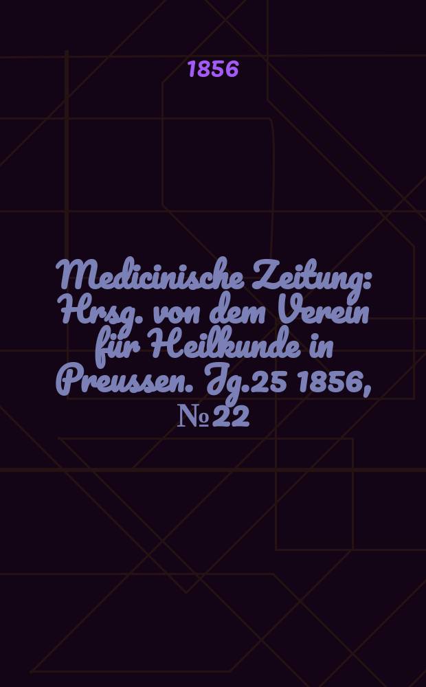 Medicinische Zeitung : Hrsg. von dem Verein für Heilkunde in Preussen. Jg.25 1856, №22