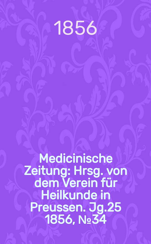 Medicinische Zeitung : Hrsg. von dem Verein f&uuml;r Heilkunde in Preussen. Jg.25 1856, №34