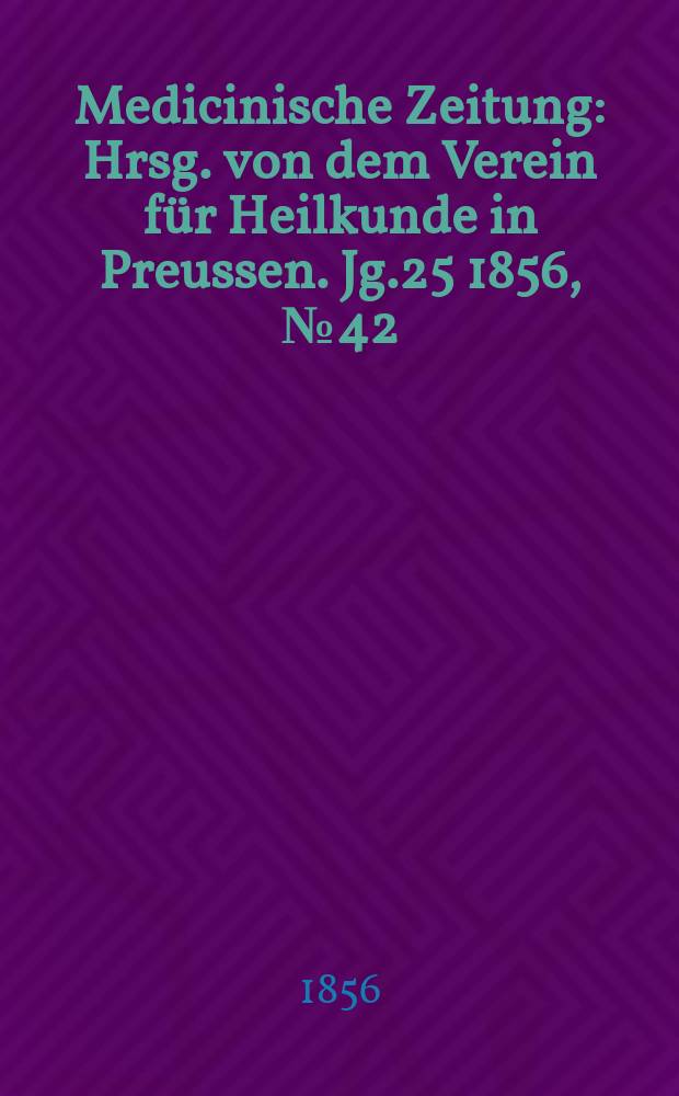 Medicinische Zeitung : Hrsg. von dem Verein für Heilkunde in Preussen. Jg.25 1856, №42