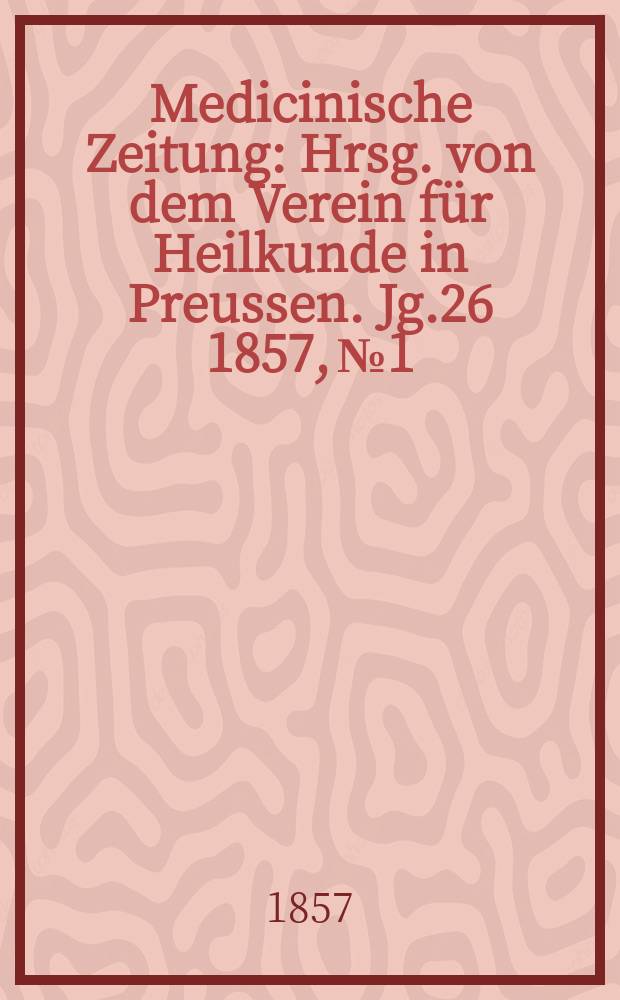 Medicinische Zeitung : Hrsg. von dem Verein für Heilkunde in Preussen. Jg.26 1857, №1